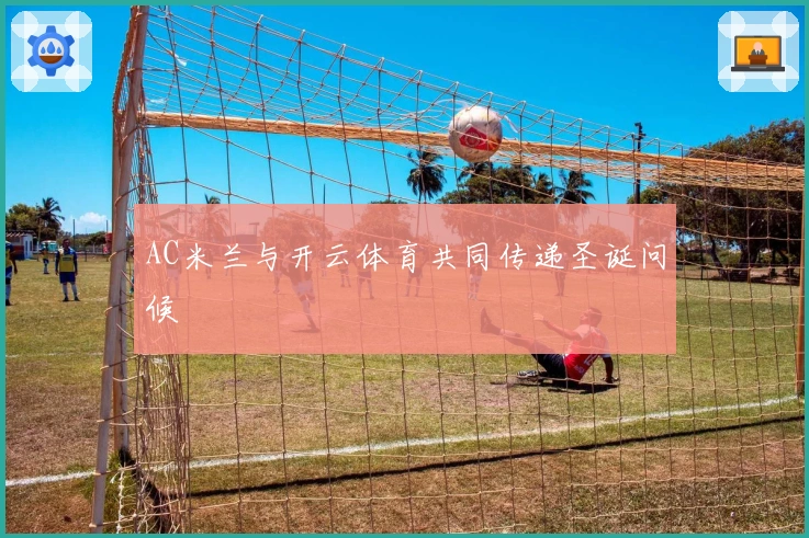 AC米兰与开云体育共同传递圣诞问候