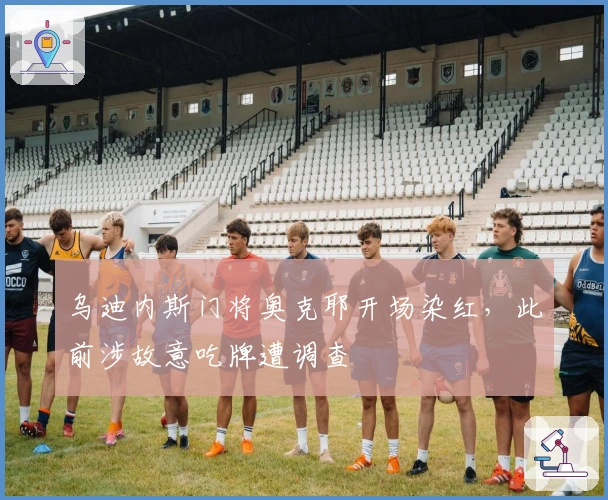 乌迪内斯门将奥克耶开场染红，此前涉故意吃牌遭调查