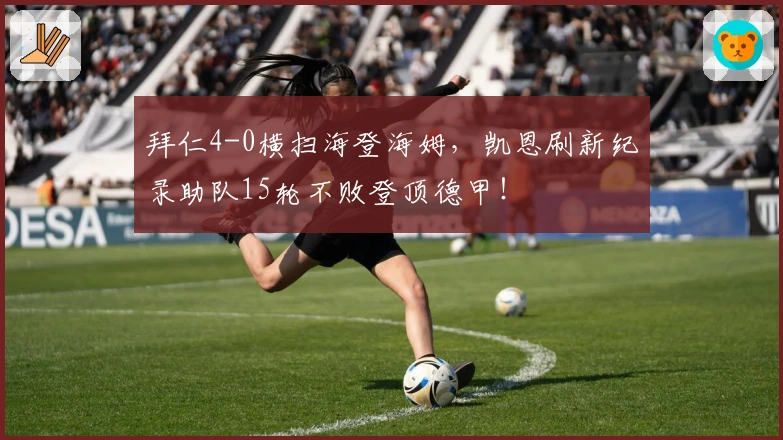 拜仁4-0横扫海登海姆，凯恩刷新纪录助队15轮不败登顶德甲！