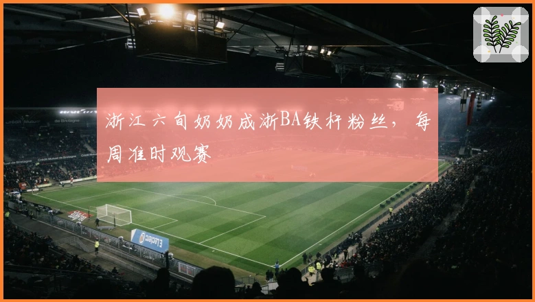 浙江六旬奶奶成浙BA铁杆粉丝，每周准时观赛